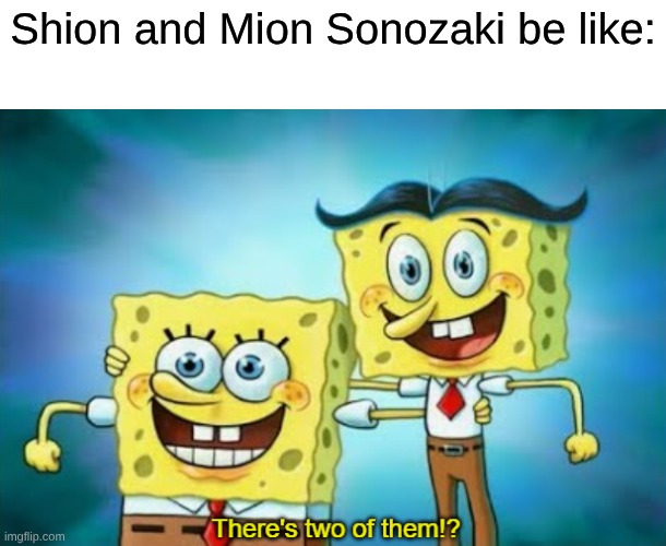 Watch Higurashi When They Cry | Shion and Mion Sonozaki be like: | image tagged in there's two of them,memes,anime,yandere | made w/ Imgflip meme maker