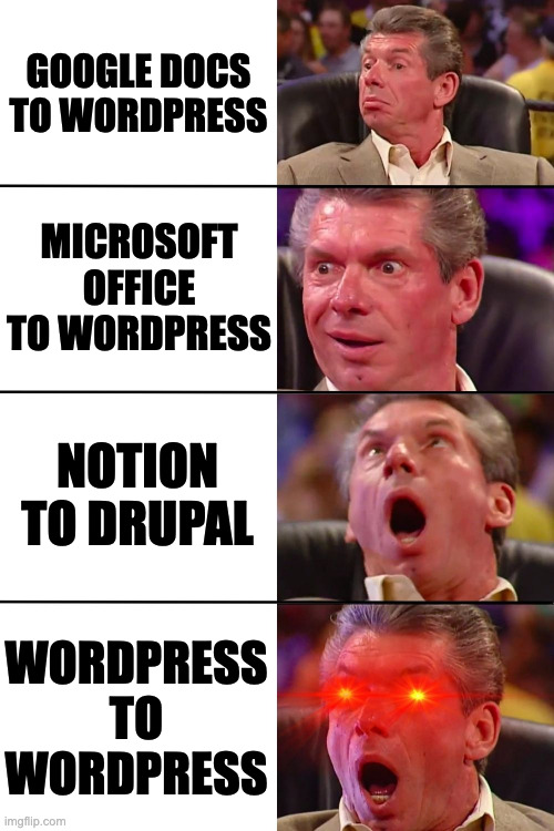 Vince McMahon | GOOGLE DOCS TO WORDPRESS; MICROSOFT OFFICE TO WORDPRESS; NOTION TO DRUPAL; WORDPRESS TO WORDPRESS | image tagged in vince mcmahon | made w/ Imgflip meme maker