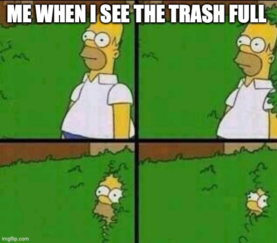 Homer Simpson in Bush - Large | ME WHEN I SEE THE TRASH FULL | image tagged in homer simpson in bush - large | made w/ Imgflip meme maker