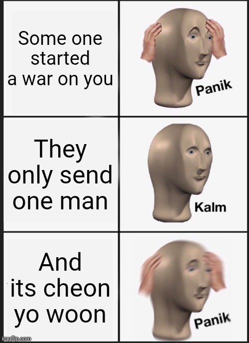 Panik Kalm Panik | Some one started a war on you; They only send one man; And its cheon yo woon | image tagged in memes,panik kalm panik | made w/ Imgflip meme maker