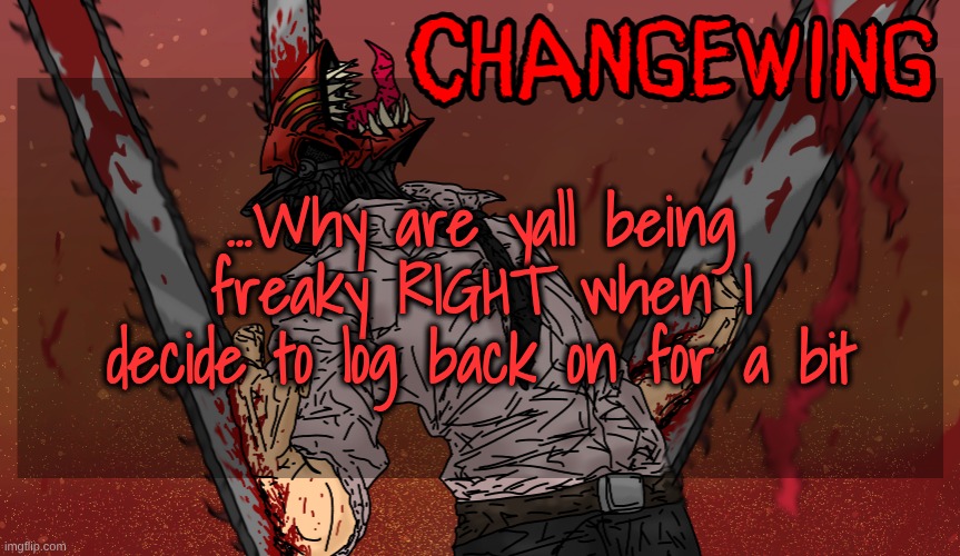 Honestly not that weird for y'all, but still TwT | ...Why are yall being freaky RIGHT when I decide to log back on for a bit | image tagged in changewing chainsaw man template | made w/ Imgflip meme maker