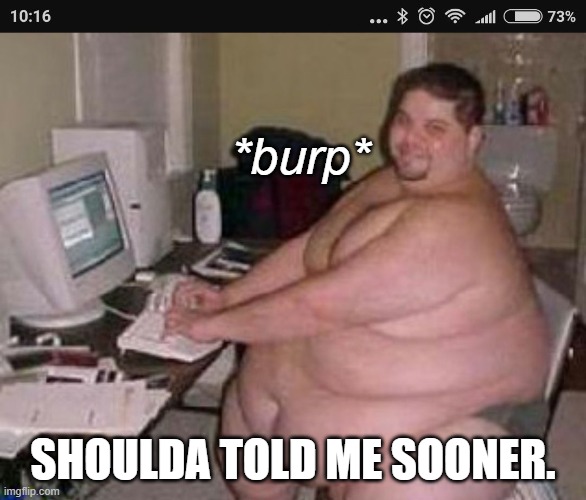*burp* SHOULDA TOLD ME SOONER. | image tagged in fat man at work | made w/ Imgflip meme maker