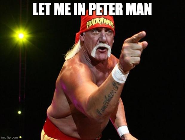 too soon... | LET ME IN PETER MAN | image tagged in hulk hogan | made w/ Imgflip meme maker