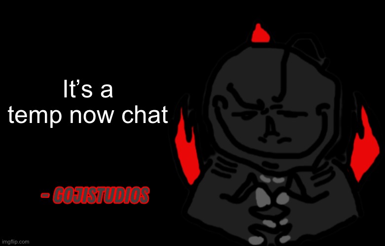 Gojistudios Quote | It’s a temp now chat | image tagged in gojistudios quote | made w/ Imgflip meme maker