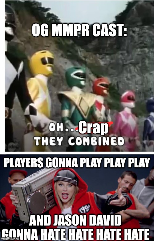 Taylor and the Swifties combined | OG MMPR CAST:; Crap; PLAYERS GONNA PLAY PLAY PLAY; AND JASON DAVID GONNA HATE HATE HATE HATE | image tagged in taylor swift haters,fun,memes,funny memes,power rangers,taylor swift | made w/ Imgflip meme maker