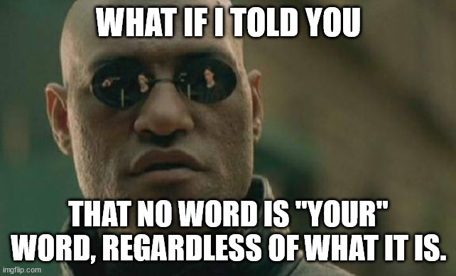 Matrix Morpheus | WHAT IF I TOLD YOU; THAT NO WORD IS "YOUR" WORD, REGARDLESS OF WHAT IT IS. | image tagged in memes,matrix morpheus | made w/ Imgflip meme maker