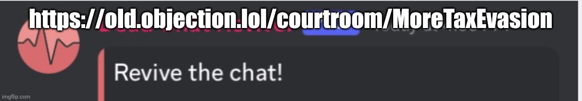 https://old.objection.lol/courtroom/MoreTaxEvasion | https://old.objection.lol/courtroom/MoreTaxEvasion | image tagged in dead chat reviver temp | made w/ Imgflip meme maker