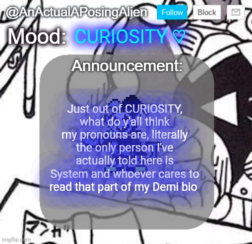 wow, the curiosity soul actually matches SMC- | CURIOSITY ♡; Just out of CURIOSITY, what do y'all think my pronouns are, literally the only person I've actually told here is System and whoever cares to read that part of my Demi bio | image tagged in anactualaposingalien announce template by interactionsystem | made w/ Imgflip meme maker