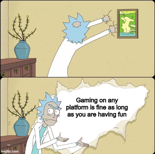 It feels obvious | Gaming on any platform is fine as long as you are having fun | image tagged in rick rips wallpaper,memes,funny,gaming,relatable,so true | made w/ Imgflip meme maker