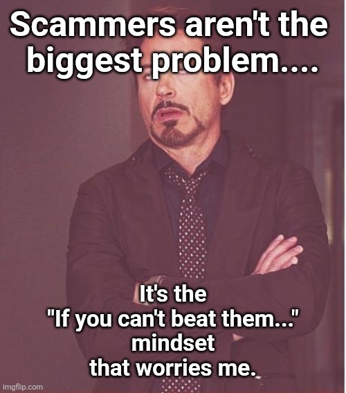 Join Em | Scammers aren't the 
biggest problem.... It's the
"If you can't beat them..."
 mindset 
that worries me. | image tagged in memes,face you make robert downey jr,join em | made w/ Imgflip meme maker