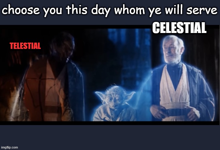 Anakin still evil | choose you this day whom ye will serve; CELESTIAL; TELESTIAL | image tagged in anakin yoda obi wan,anakin,star wars | made w/ Imgflip meme maker