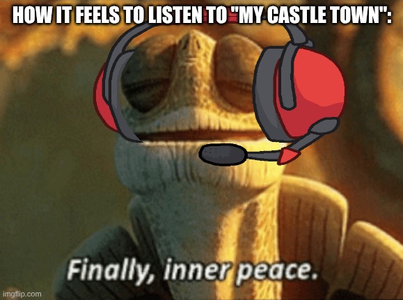 I love this song so much | HOW IT FEELS TO LISTEN TO "MY CASTLE TOWN": | image tagged in finally inner peace,deltarune,ost,my castle town,why are you reading the tags,stop reading the tags | made w/ Imgflip meme maker