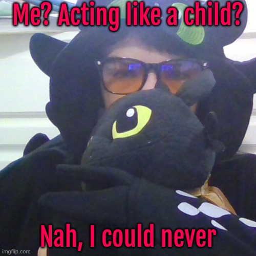 Idk, random ass thing bc the amount of stimulants in my veins rn has my brain broken :3 | Me? Acting like a child? Nah, I could never | made w/ Imgflip meme maker