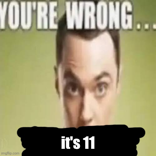 You’re wrong… sulfuric acid! | it's 11 | image tagged in you re wrong sulfuric acid | made w/ Imgflip meme maker