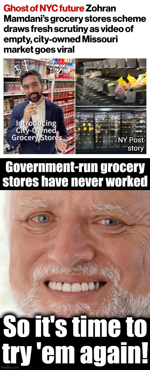 Oh, the stupidity | NY Post
story; Government-run grocery
stores have never worked; So it's time to
try 'em again! | image tagged in hide the pain harold,memes,socialism,zohran mamdani,democrats,grocery store | made w/ Imgflip meme maker