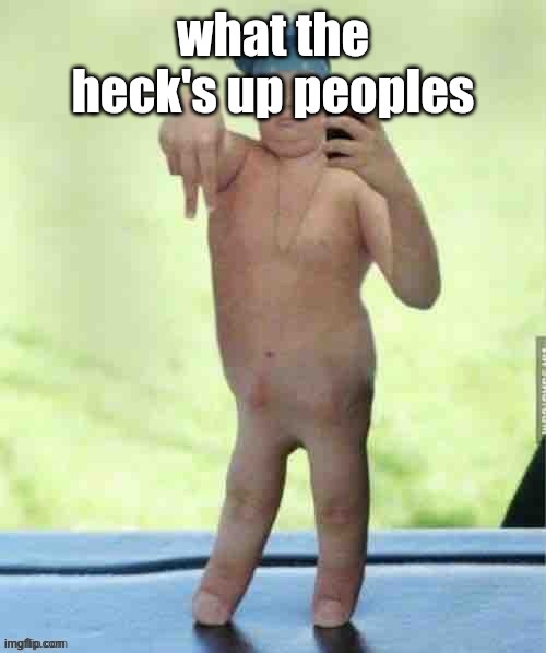 poron man | what the heck's up peoples | image tagged in poron man | made w/ Imgflip meme maker