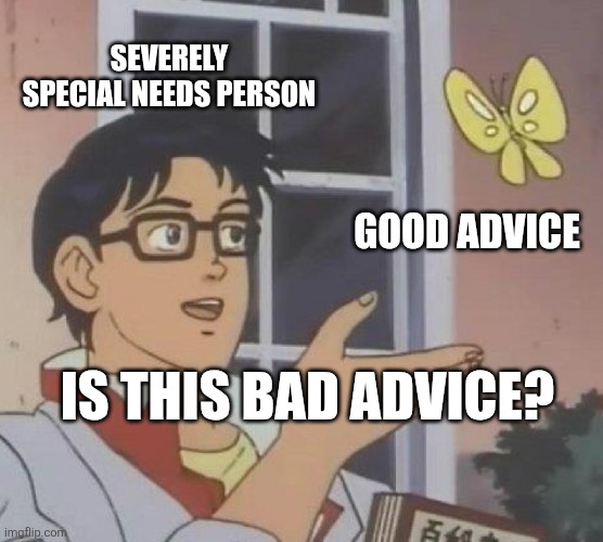 Is This A Pigeon Meme | SEVERELY SPECIAL NEEDS PERSON; GOOD ADVICE; IS THIS BAD ADVICE? | image tagged in memes,is this a pigeon | made w/ Imgflip meme maker