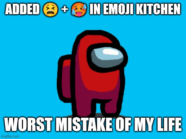 Stupid | ADDED 😫 + 🥵 IN EMOJI KITCHEN; WORST MISTAKE OF MY LIFE | made w/ Imgflip meme maker