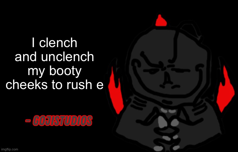 Gojistudios Quote | I clench and unclench my booty cheeks to rush e | image tagged in gojistudios quote | made w/ Imgflip meme maker