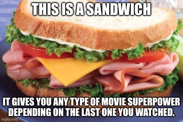 Sandwich | THIS IS A SANDWICH; IT GIVES YOU ANY TYPE OF MOVIE SUPERPOWER DEPENDING ON THE LAST ONE YOU WATCHED. | image tagged in sandwich | made w/ Imgflip meme maker