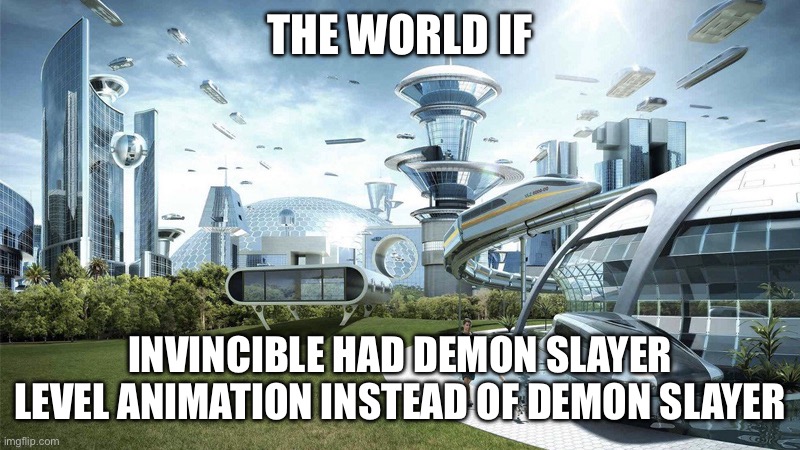 The future world if | THE WORLD IF; INVINCIBLE HAD DEMON SLAYER LEVEL ANIMATION INSTEAD OF DEMON SLAYER | image tagged in the future world if | made w/ Imgflip meme maker
