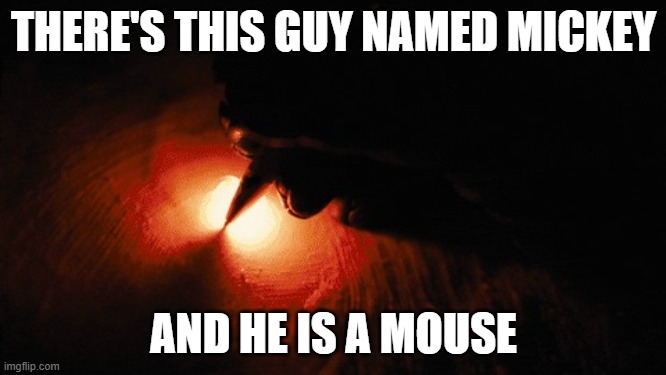 peak | THERE'S THIS GUY NAMED MICKEY; AND HE IS A MOUSE | image tagged in paper on fire writing | made w/ Imgflip meme maker