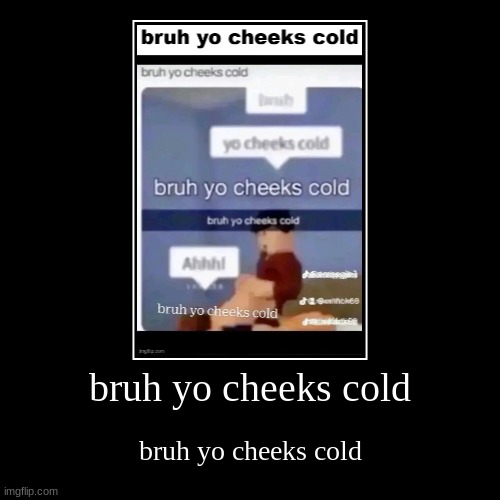 bruh yo cheeks cold | bruh yo cheeks cold | image tagged in funny,demotivationals | made w/ Imgflip demotivational maker