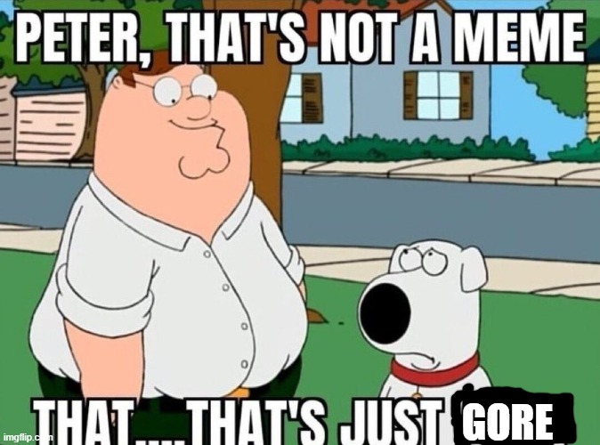 Peter, that's not a meme. | GORE | image tagged in peter that's not a meme | made w/ Imgflip meme maker