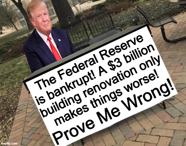 Build Back Better? | The Federal Reserve 
is bankrupt! A $3 billion 
building renovation only 
makes things worse! Prove Me Wrong! | image tagged in prove me wrong trump template,federal reserve,waste of money,bankrupt,in terms of money we have no money,abuse | made w/ Imgflip meme maker