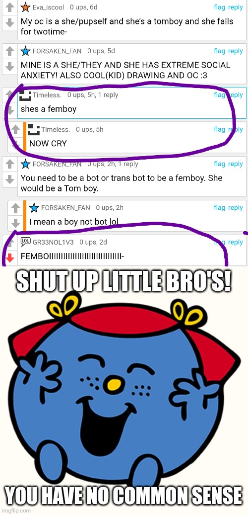 Common sense is gone for them! | SHUT UP LITTLE BRO'S! YOU HAVE NO COMMON SENSE | image tagged in little miss,common sense,femboy,forsaken,oh wow are you actually reading these tags | made w/ Imgflip meme maker