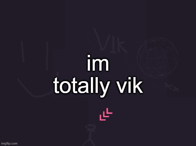vik's image | im totally vik | image tagged in vik's image | made w/ Imgflip meme maker