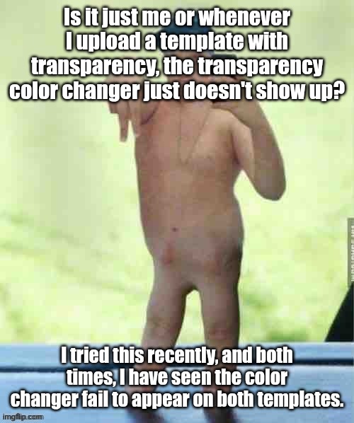 Quick question. | Is it just me or whenever I upload a template with transparency, the transparency color changer just doesn't show up? I tried this recently, and both times, I have seen the color changer fail to appear on both templates. | image tagged in poron man | made w/ Imgflip meme maker