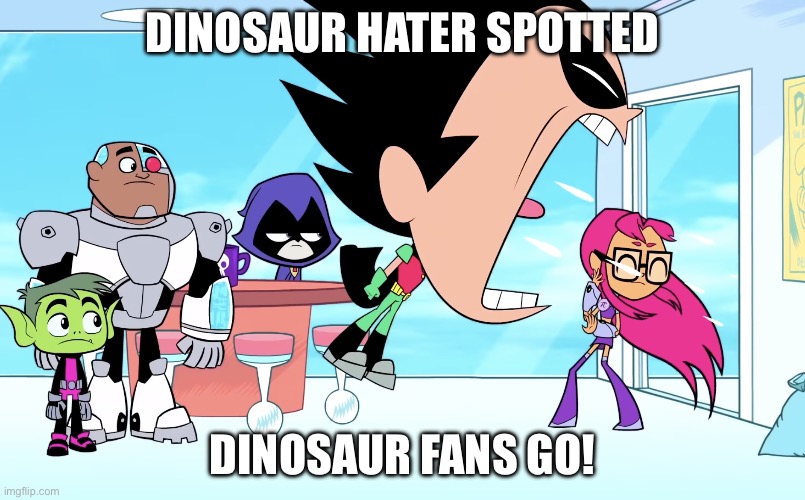 STOP DINOSAUR HATE! | DINOSAUR HATER SPOTTED; DINOSAUR FANS GO! | image tagged in ___ spotted ___ go | made w/ Imgflip meme maker
