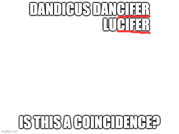 Theory? | DANDICUS DANCIFER
                            LUCIFER; IS THIS A COINCIDENCE? | made w/ Imgflip meme maker