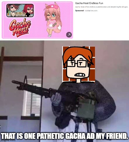 MC is finally roasting another Gacha Heat ad the creator gets after several months. | THAT IS ONE PATHETIC GACHA AD MY FRIEND. | image tagged in crusader knight with m60 machine gun,mc,gacha heat,ads,comics | made w/ Imgflip meme maker