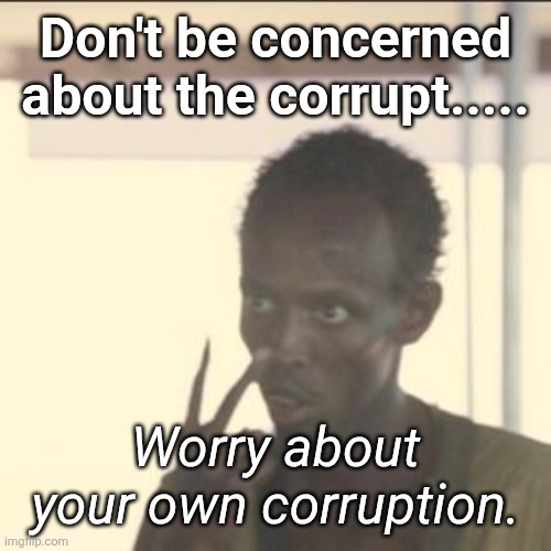 Become better | Don't be concerned about the corrupt..... Worry about your own corruption. | image tagged in memes,look at me,betterment | made w/ Imgflip meme maker