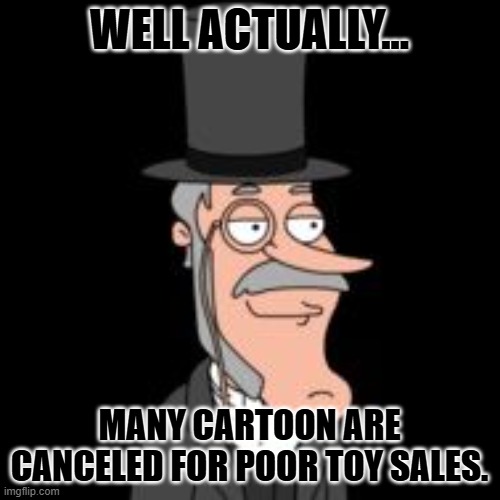 buzz killington | WELL ACTUALLY... MANY CARTOON ARE CANCELED FOR POOR TOY SALES. | image tagged in buzz killington | made w/ Imgflip meme maker