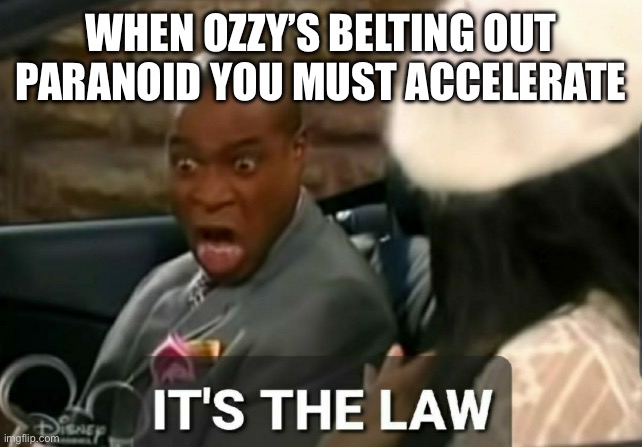 Ozzy | WHEN OZZY’S BELTING OUT PARANOID YOU MUST ACCELERATE | image tagged in it's the law,ozzy osbourne,paranoid,speeding | made w/ Imgflip meme maker