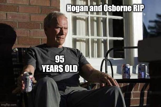 Clint Eastwood Gran Torino | Hogan and Osborne RIP; 95 YEARS OLD | image tagged in clint eastwood gran torino,ozzy osbourne,hulk hogan,rip | made w/ Imgflip meme maker