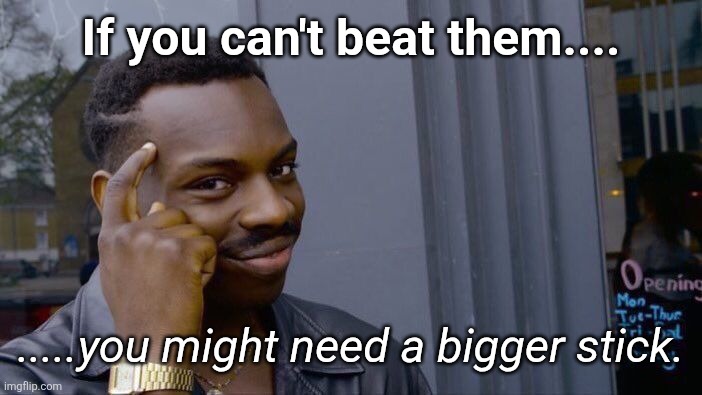 Join No-One | If you can't beat them.... .....you might need a bigger stick. | image tagged in memes,roll safe think about it,big stick | made w/ Imgflip meme maker