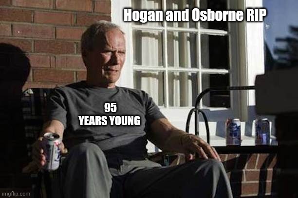 Clint Eastwood Gran Torino | Hogan and Osborne RIP; 95 YEARS YOUNG | image tagged in clint eastwood gran torino | made w/ Imgflip meme maker