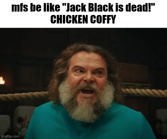 chicken jockey | mfs be like "Jack Black is dead!"
CHICKEN COFFY | image tagged in chicken jockey | made w/ Imgflip meme maker