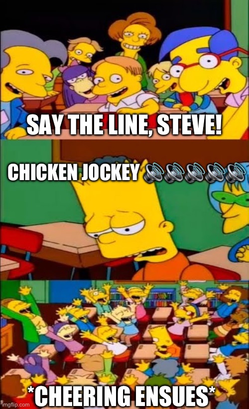 say the line bart! simpsons | SAY THE LINE, STEVE! CHICKEN JOCKEY ????? *CHEERING ENSUES* | image tagged in say the line bart simpsons | made w/ Imgflip meme maker