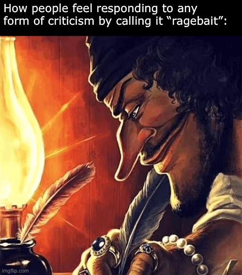 “*actual good advice*” People: SToP RaGEbAitInG | How people feel responding to any form of criticism by calling it “ragebait”: | image tagged in blackbeard writing,memes,funny,ragebait | made w/ Imgflip meme maker