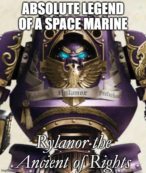 Rylanor | ABSOLUTE LEGEND OF A SPACE MARINE; Rylanor the Ancient of Rights | image tagged in rylanor | made w/ Imgflip meme maker
