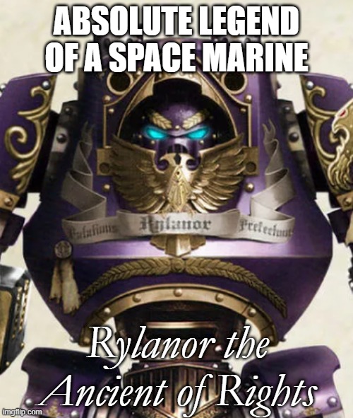 Rylanor | ABSOLUTE LEGEND OF A SPACE MARINE; Rylanor the Ancient of Rights | image tagged in rylanor | made w/ Imgflip meme maker