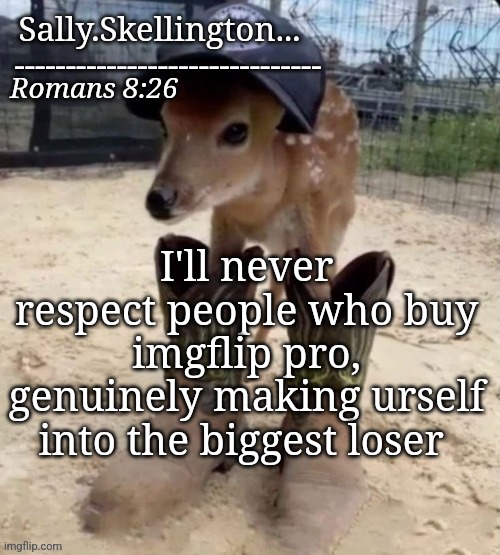 Sally's temp | I'll never respect people who buy imgflip pro, genuinely making urself into the biggest loser | image tagged in sally's temp | made w/ Imgflip meme maker