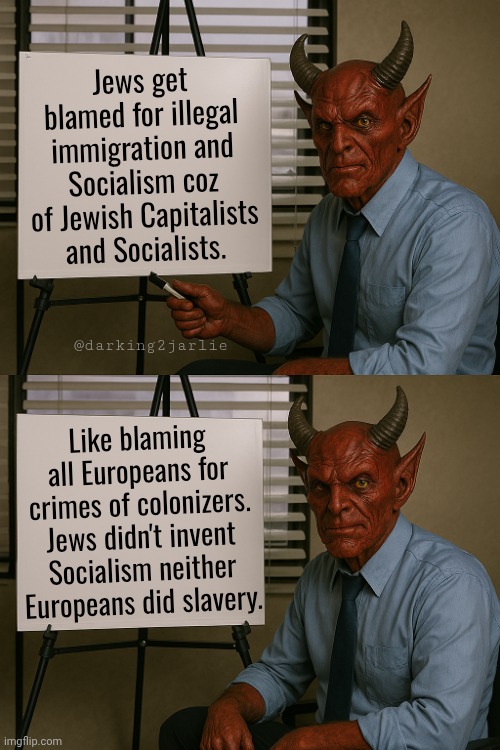 Satan Explains | Jews get blamed for illegal immigration and Socialism coz of Jewish Capitalists and Socialists. @darking2jarlie; Like blaming all Europeans for crimes of colonizers. Jews didn't invent Socialism neither Europeans did slavery. | image tagged in satan explains,socialism,illegal immigration,capitalism,communism,marxism | made w/ Imgflip meme maker