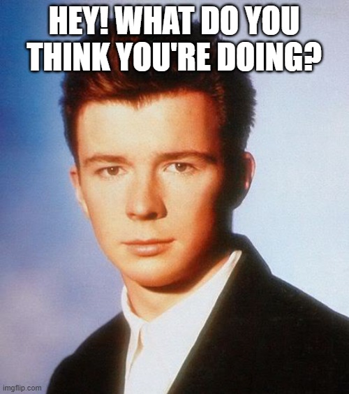 Rick Astley | HEY! WHAT DO YOU THINK YOU'RE DOING? | image tagged in rick astley | made w/ Imgflip meme maker