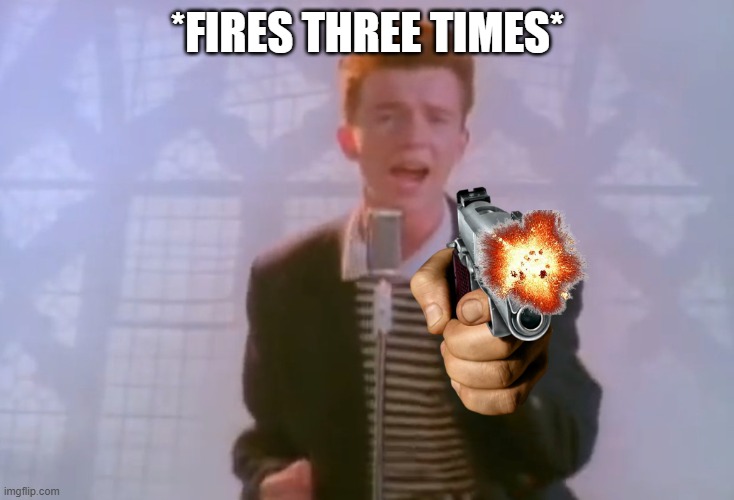 Rick Astley | *FIRES THREE TIMES* | image tagged in rick astley | made w/ Imgflip meme maker